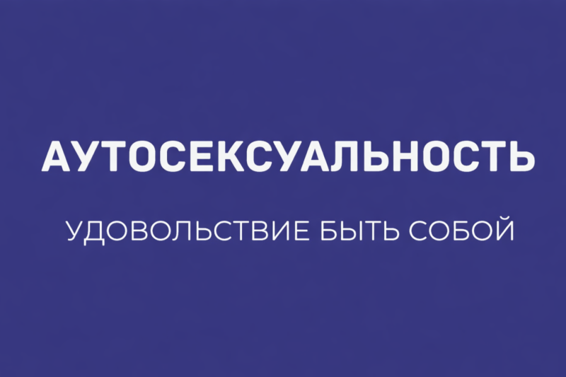 УДОВОЛЬСТВИЕ БЫТЬ СОБОЙ: ОТКРОВЕННО ОБ АУТОСЕКСУАЛЬНОСТИ
